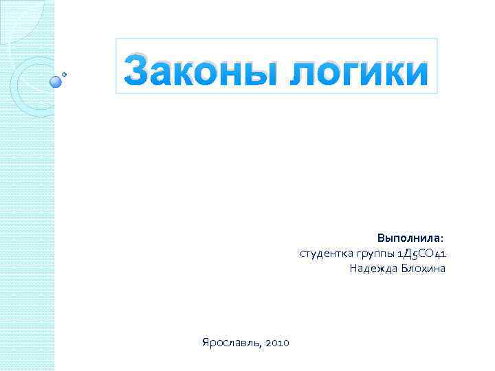 Законы логики Выполнила: студентка группы 1 Д 5 СО 41 Надежда Блохина Ярославль, 2010