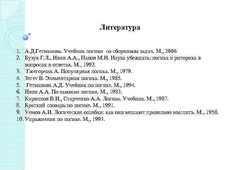 Литература 1. А. Д. Гетманова. Учебник логики со сборником задач. М. , 2006 2.