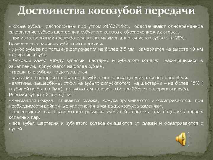 Достоинства косозубой передачи - косые зубья, расположены под углом 24%37» 12» , обеспечивают одновременное