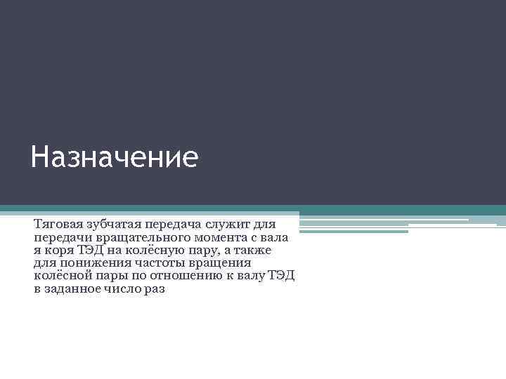 Назначение Тяговая зубчатая передача служит для передачи вращательного момента с вала я коря ТЭД