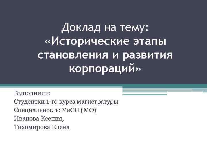 Доклад на тему: «Исторические этапы становления и развития корпораций» Выполнили: Студентки 1 -го курса