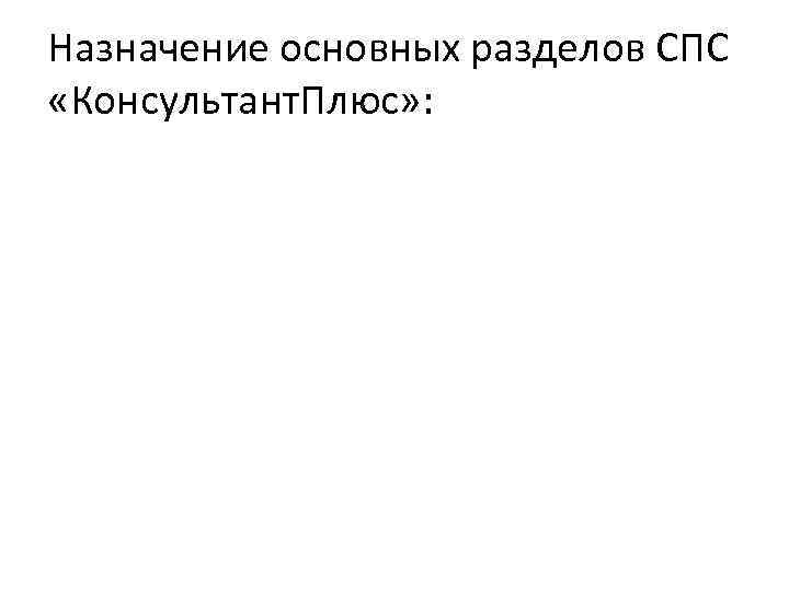 Назначение основных разделов СПС «Консультант. Плюс» : 