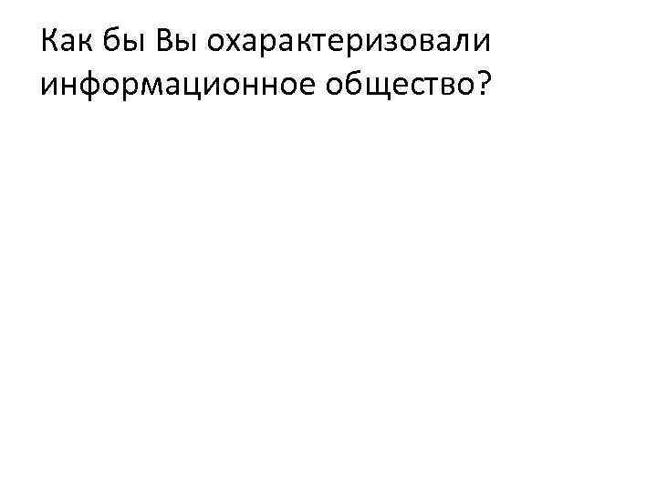 Как бы Вы охарактеризовали информационное общество? 