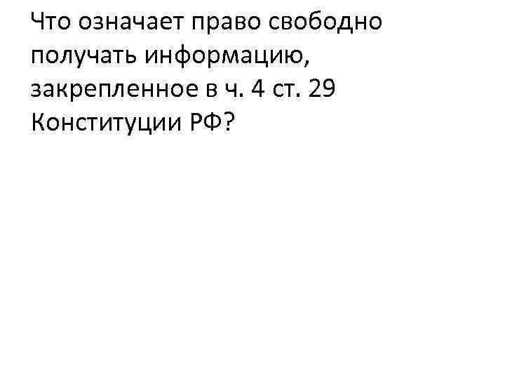 Что означает право свободно получать информацию, закрепленное в ч. 4 ст. 29 Конституции РФ?