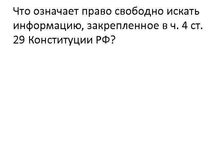 Что означает право свободно искать информацию, закрепленное в ч. 4 ст. 29 Конституции РФ?