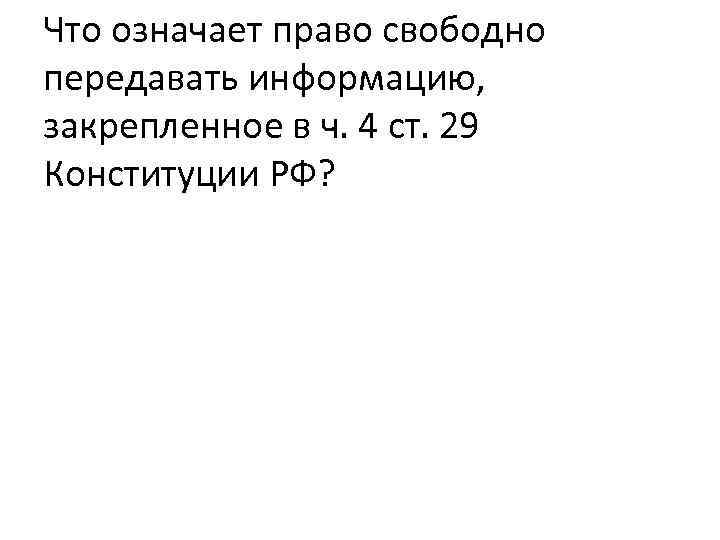 Что означает право свободно передавать информацию, закрепленное в ч. 4 ст. 29 Конституции РФ?