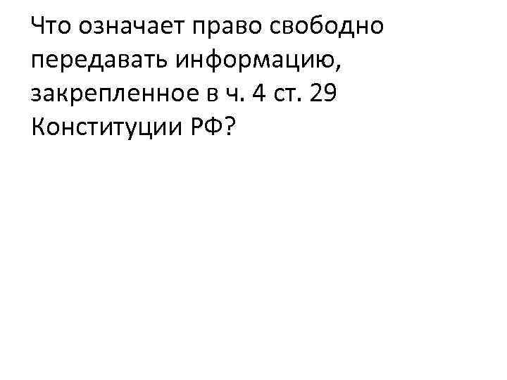 Что означает право свободно передавать информацию, закрепленное в ч. 4 ст. 29 Конституции РФ?