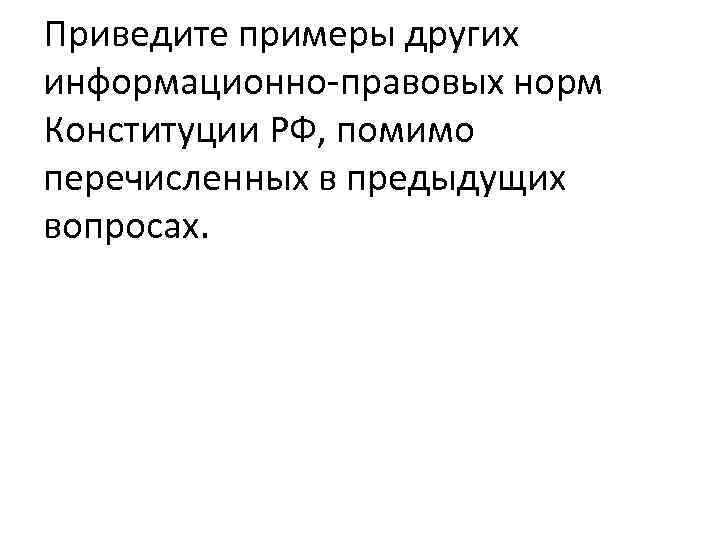 Приведите примеры других информационно-правовых норм Конституции РФ, помимо перечисленных в предыдущих вопросах. 