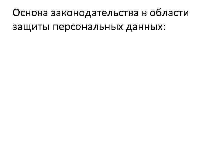 Основа законодательства в области защиты персональных данных: 