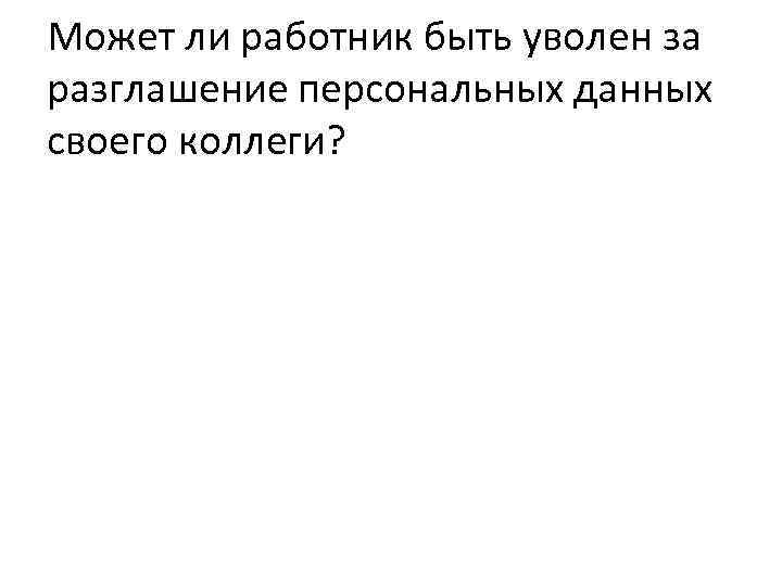 Может ли работник быть уволен за разглашение персональных данных своего коллеги? 