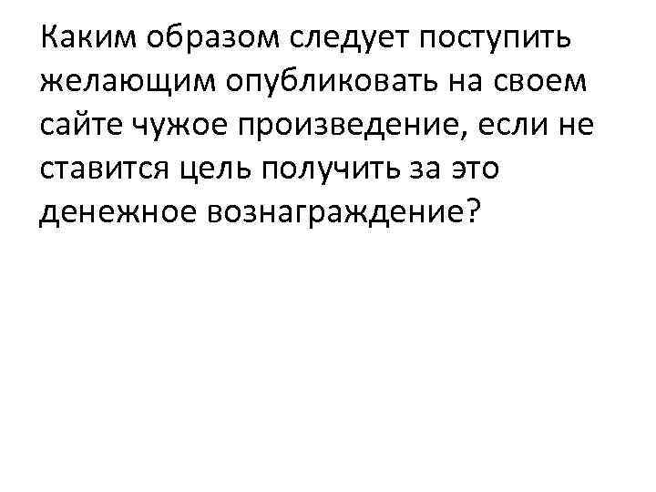 Каким образом следует поступить желающим опубликовать на своем сайте чужое произведение, если не ставится