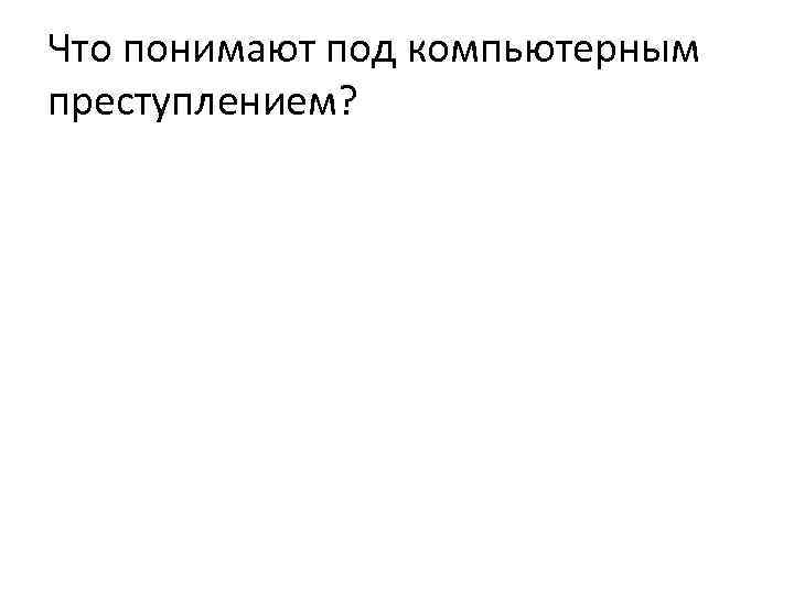 Что понимают под компьютерным преступлением? 