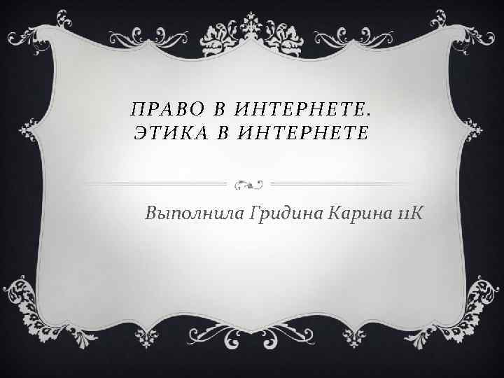 ПРАВО В ИНТЕРНЕТЕ. ЭТИКА В ИНТЕРНЕТЕ Выполнила Гридина Карина 11 К 