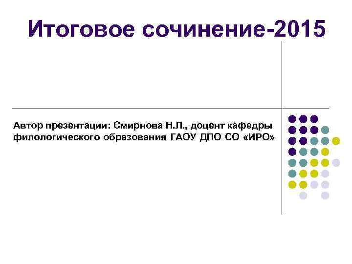 Итоговое сочинение-2015 Автор презентации: Смирнова Н. Л. , доцент кафедры филологического образования ГАОУ ДПО