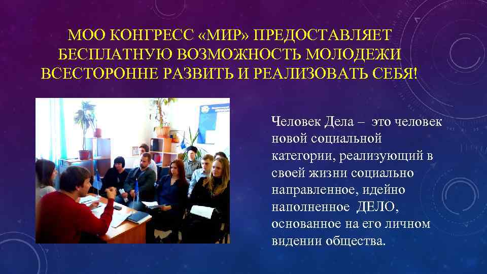 МОО КОНГРЕСС «МИР» ПРЕДОСТАВЛЯЕТ БЕСПЛАТНУЮ ВОЗМОЖНОСТЬ МОЛОДЕЖИ ВСЕСТОРОННЕ РАЗВИТЬ И РЕАЛИЗОВАТЬ СЕБЯ! Человек Дела