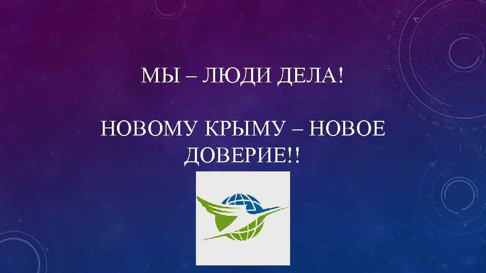 МЫ – ЛЮДИ ДЕЛА! НОВОМУ КРЫМУ – НОВОЕ ДОВЕРИЕ!! 