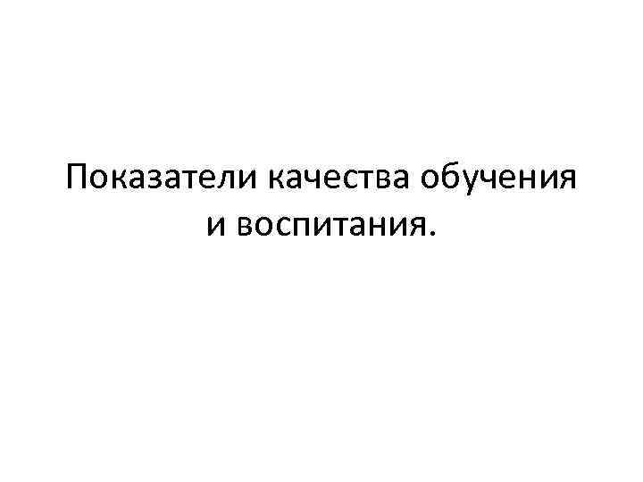 Показатели качества обучения и воспитания. 