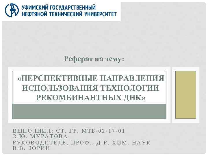 Реферат на тему: «ПЕРСПЕКТИВНЫЕ НАПРАВЛЕНИЯ ИСПОЛЬЗОВАНИЯ ТЕХНОЛОГИИ РЕКОМБИНАНТНЫХ ДНК» ВЫПОЛНИЛ: СТ. ГР. МТБ-02 -17