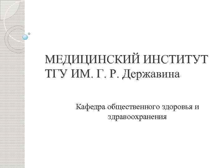 МЕДИЦИНСКИЙ ИНСТИТУТ ТГУ ИМ. Г. Р. Державина Кафедра общественного здоровья и здравоохранения 