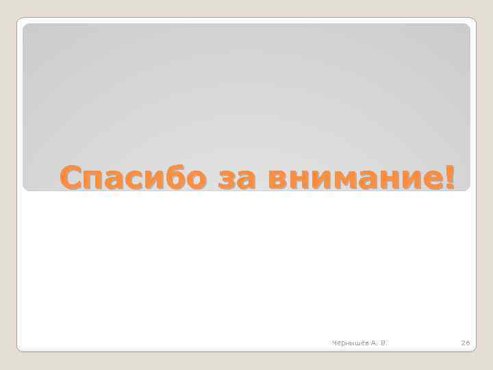 Спасибо за внимание! Чернышев А. В. 26 