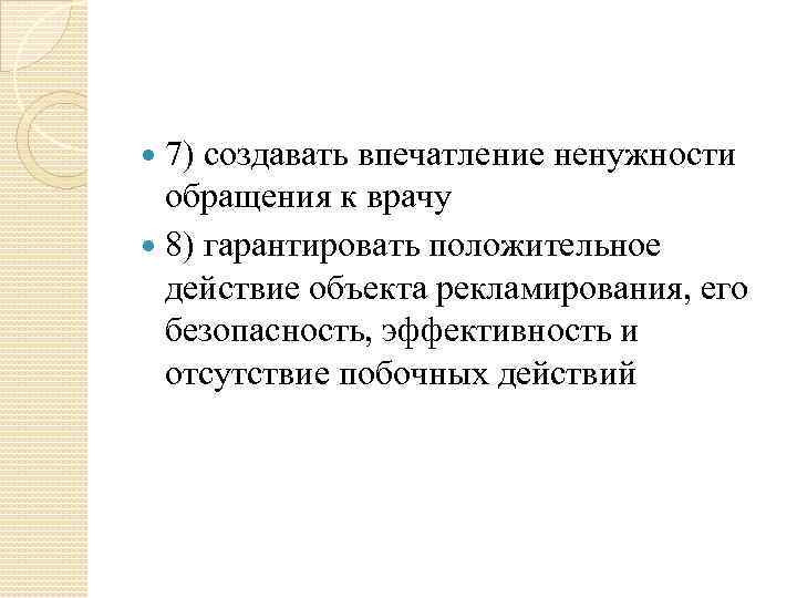 7) создавать впечатление ненужности обращения к врачу 8) гарантировать положительное действие объекта рекламирования, его