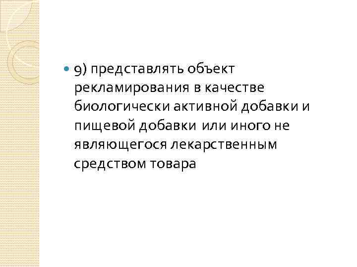  9) представлять объект рекламирования в качестве биологически активной добавки и пищевой добавки или