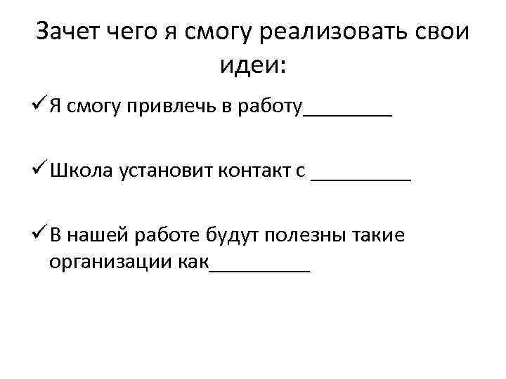 Зачет чего я смогу реализовать свои идеи: ü Я смогу привлечь в работу____ ü