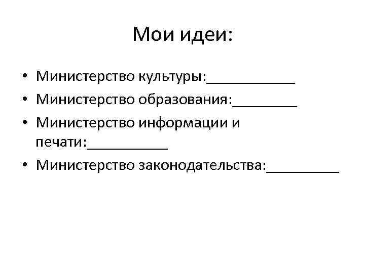 Мои идеи: • Министерство культуры: ______ • Министерство образования: ____ • Министерство информации и