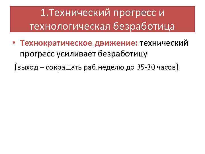 1. Технический прогресс и технологическая безработица • Технократическое движение: технический прогресс усиливает безработицу (выход