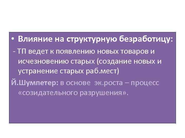  • Влияние на структурную безработицу: - ТП ведет к появлению новых товаров и