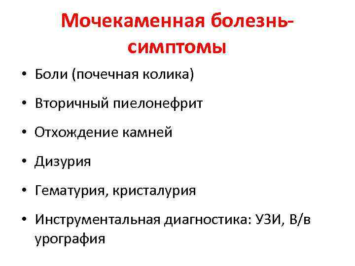 Мочекаменная болезньсимптомы • Боли (почечная колика) • Вторичный пиелонефрит • Отхождение камней • Дизурия