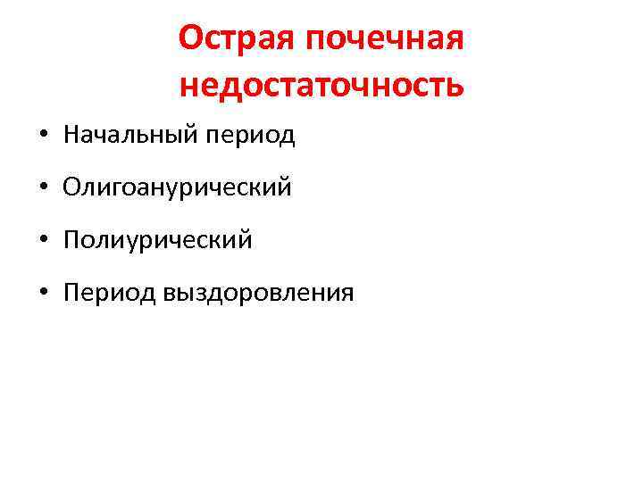 Острая почечная недостаточность • Начальный период • Олигоанурический • Полиурический • Период выздоровления 