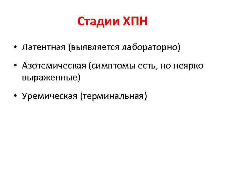 Стадии ХПН • Латентная (выявляется лабораторно) • Азотемическая (симптомы есть, но неярко выраженные) •