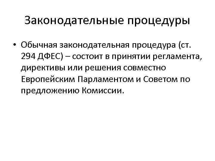 Законодательные процедуры • Обычная законодательная процедура (ст. 294 ДФЕС) – состоит в принятии регламента,