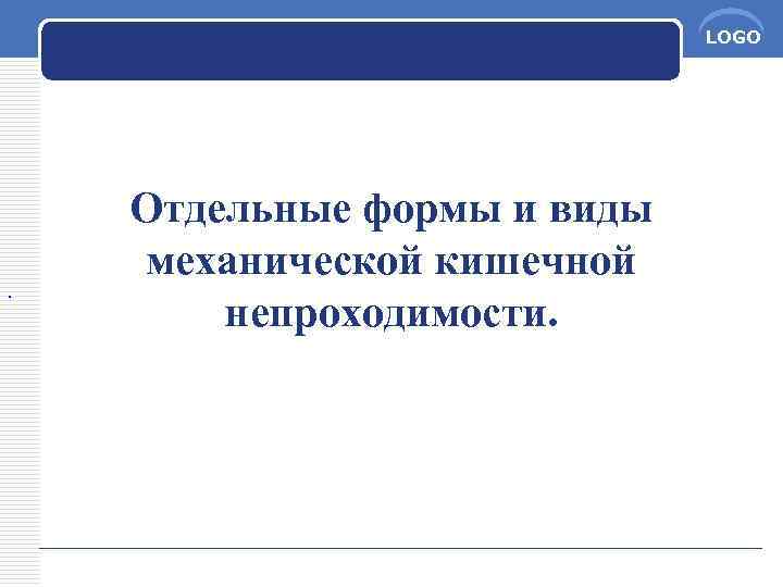 LOGO . Отдельные формы и виды механической кишечной непроходимости. 