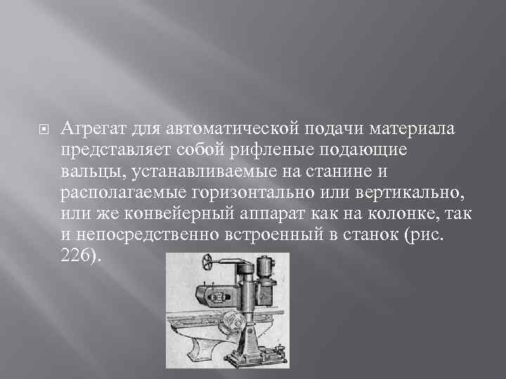  Агрегат для автоматической подачи материала представляет собой рифленые подающие вальцы, устанавливаемые на станине