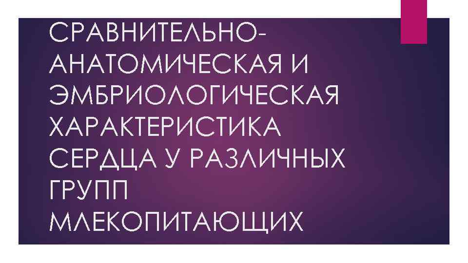 СРАВНИТЕЛЬНОАНАТОМИЧЕСКАЯ И ЭМБРИОЛОГИЧЕСКАЯ ХАРАКТЕРИСТИКА СЕРДЦА У РАЗЛИЧНЫХ ГРУПП МЛЕКОПИТАЮЩИХ 