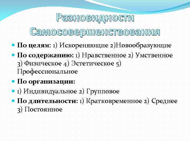 Разновидности Самосовершенствования По целям: 1) Искореняющие 2)Новообразующие По содержанию: 1) Нравственное 2) Умственное 3)