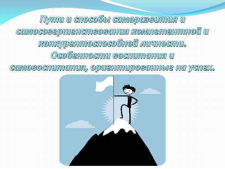 Пути и способы саморазвития и самосовершенствования компетентной и конкурентоспособной личности. Особенности воспитания и самовоспитания,