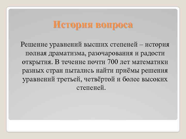 История вопроса Решение уравнений высших степеней – история полная драматизма, разочарования и радости открытия.