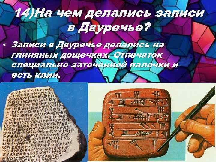 14)На чем делались записи в Двуречье? • Записи в Двуречье делались на глиняных дощечках.