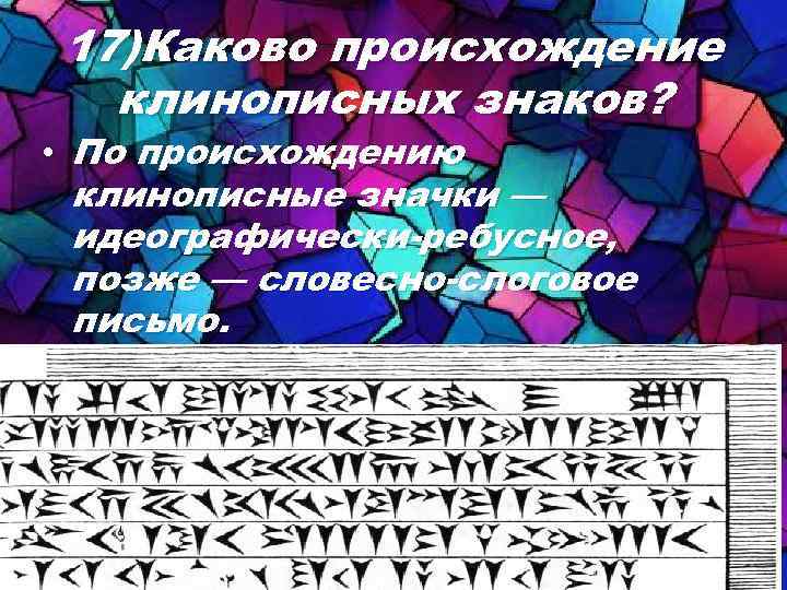 17)Каково происхождение клинописных знаков? • По происхождению клинописные значки — идеографически-ребусное, позже — словесно-слоговое