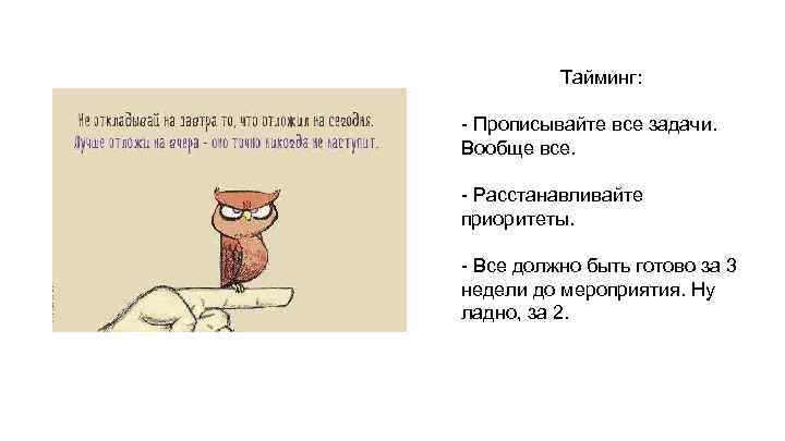 Тайминг: - Прописывайте все задачи. Вообще все. - Расстанавливайте приоритеты. - Все должно быть