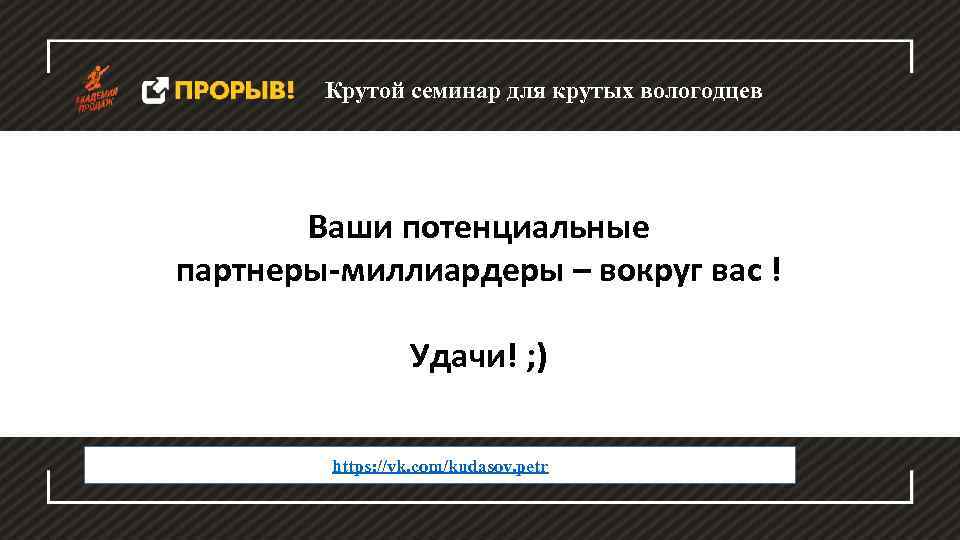 Крутой семинар для крутых вологодцев Ваши потенциальные партнеры-миллиардеры – вокруг вас ! Удачи! ;