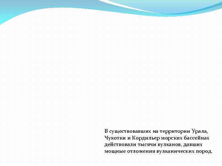 В существовавших на территории Урала, Чукотки и Кордильер морских бассейнах действовали тысячи вулканов, давших