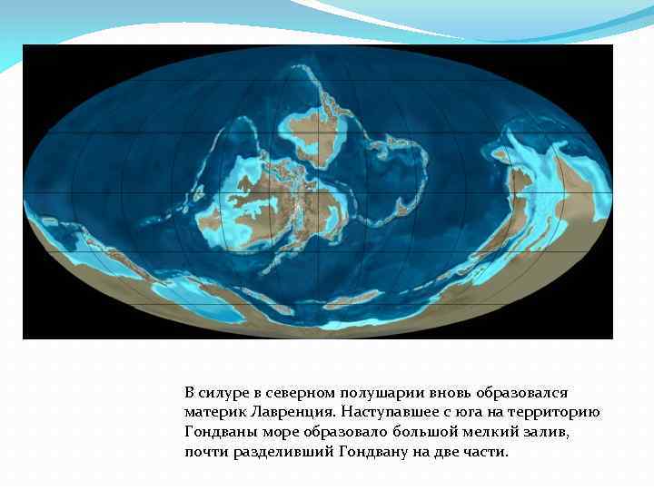 В силуре в северном полушарии вновь образовался материк Лавренция. Наступавшее с юга на территорию