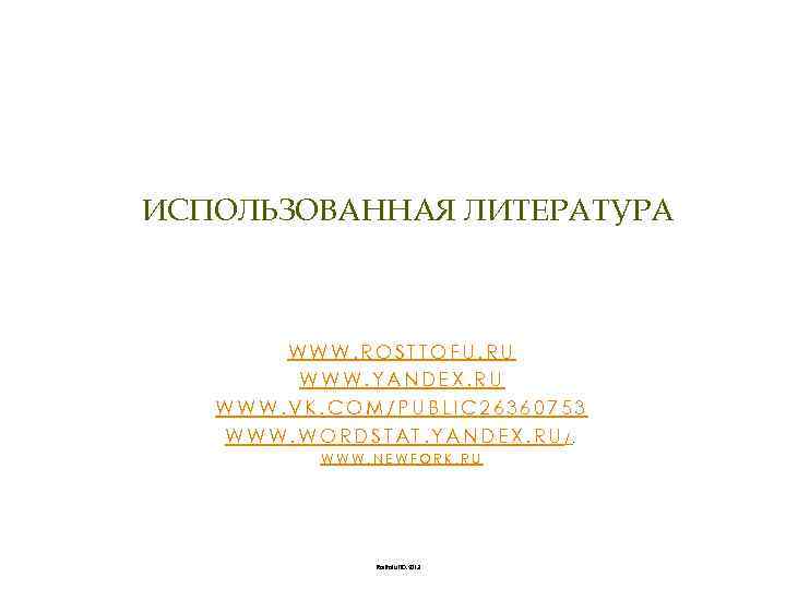 ИСПОЛЬЗОВАННАЯ ЛИТЕРАТУРА WWW. ROSTTOFU. RU WWW. YANDEX. RU WWW. VK. COM/PUBLIC 26360753 WWW. WORDSTAT.