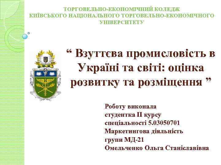 ТОРГОВЕЛЬНО-ЕКОНОМІЧНИЙ КОЛЕДЖ КИЇВСЬКОГО НАЦІОНАЛЬНОГО ТОРГОВЕЛЬНО-ЕКОНОМІЧНОГО УНІВЕРСИТЕТУ “ Взуттєва промисловість в Україні та світі: оцінка