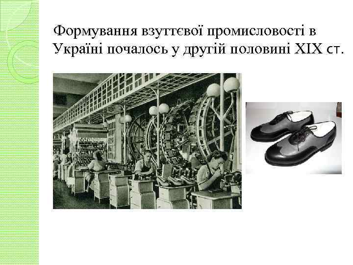 Формування взуттєвої промисловості в Україні почалось у другій половині ХІХ ст. 