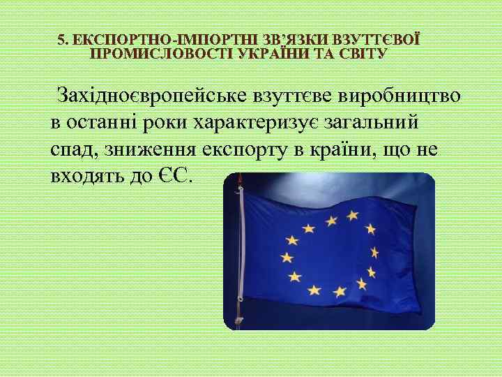 5. ЕКСПОРТНО-ІМПОРТНІ ЗВ’ЯЗКИ ВЗУТТЄВОЇ ПРОМИСЛОВОСТІ УКРАЇНИ ТА СВІТУ Західноєвропейське взуттєве виробництво в останні роки